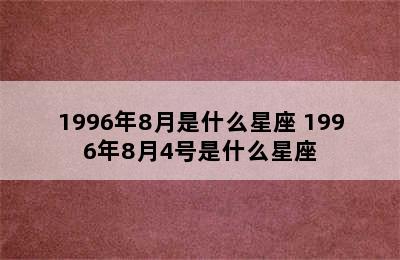 1996年8月是什么星座 1996年8月4号是什么星座